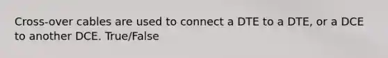 Cross-over cables are used to connect a DTE to a DTE, or a DCE to another DCE. True/False