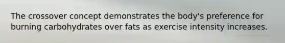 The crossover concept demonstrates the body's preference for burning carbohydrates over fats as exercise intensity increases.