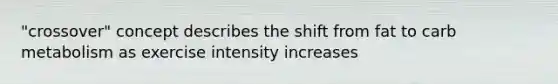 "crossover" concept describes the shift from fat to carb metabolism as exercise intensity increases