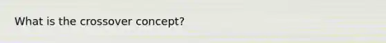 What is the crossover concept?