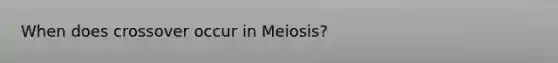 When does crossover occur in Meiosis?