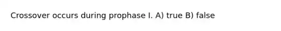 Crossover occurs during prophase I. A) true B) false