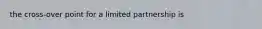 the cross-over point for a limited partnership is