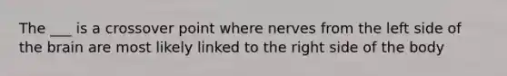 The ___ is a crossover point where nerves from the left side of the brain are most likely linked to the right side of the body