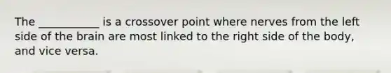 The ___________ is a crossover point where nerves from the left side of <a href='https://www.questionai.com/knowledge/kLMtJeqKp6-the-brain' class='anchor-knowledge'>the brain</a> are most linked to the right side of the body, and vice versa.