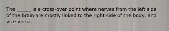 The ______ is a cross-over point where nerves from the left side of the brain are mostly linked to the right side of the body, and vice versa.