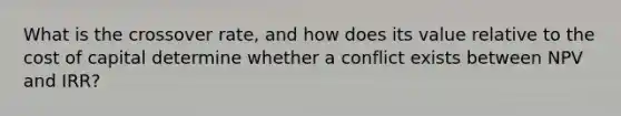 What is the crossover rate, and how does its value relative to the cost of capital determine whether a conflict exists between NPV and IRR?