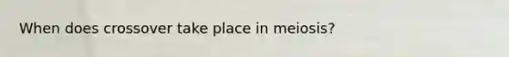 When does crossover take place in meiosis?