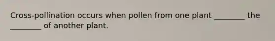 Cross-pollination occurs when pollen from one plant ________ the ________ of another plant.