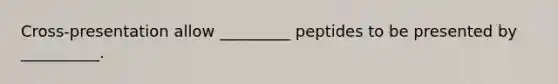 Cross-presentation allow _________ peptides to be presented by __________.