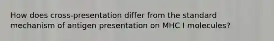How does cross-presentation differ from the standard mechanism of antigen presentation on MHC I molecules?