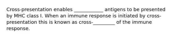 Cross-presentation enables ____________ antigens to be presented by MHC class I. When an immune response is initiated by cross-presentation this is known as cross-_________ of the immune response.