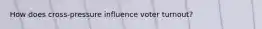 How does cross-pressure influence voter turnout?