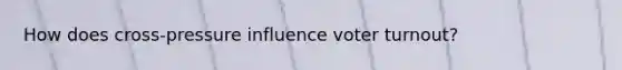 How does cross-pressure influence voter turnout?
