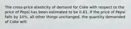 The cross-price elasticity of demand for Coke with respect to the price of Pepsi has been estimated to be 0.61. If the price of Pepsi falls by 10%, all other things unchanged, the quantity demanded of Coke will: