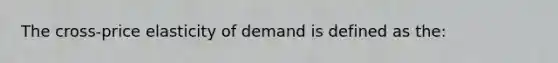 The cross-price elasticity of demand is defined as the: