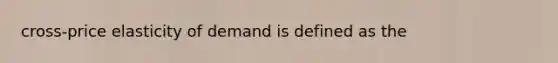 cross-price elasticity of demand is defined as the