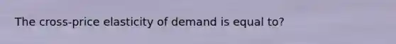 The cross-price elasticity of demand is equal to?