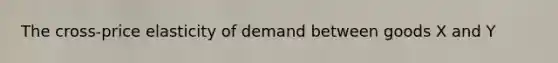 The cross-price elasticity of demand between goods X and Y