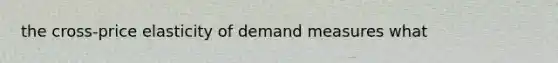 the cross-price elasticity of demand measures what