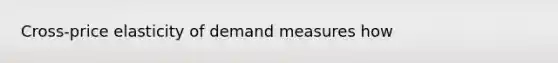 Cross-price elasticity of demand measures how