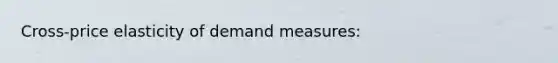 Cross-price elasticity of demand measures: