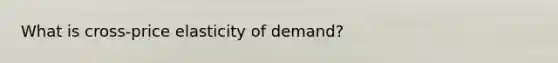 What is cross-price elasticity of demand?