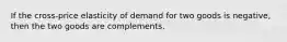 If the cross-price elasticity of demand for two goods is negative, then the two goods are complements.