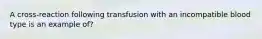 A cross-reaction following transfusion with an incompatible blood type is an example of?