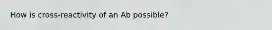 How is cross-reactivity of an Ab possible?