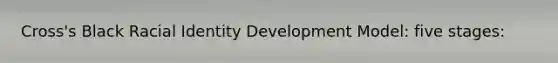 Cross's Black Racial Identity Development Model: five stages:
