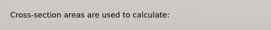 Cross-section areas are used to calculate: