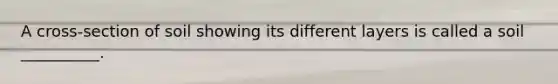 A cross-section of soil showing its different layers is called a soil __________.