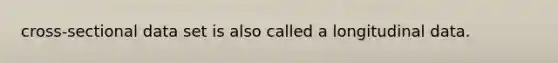 cross-sectional data set is also called a longitudinal data.
