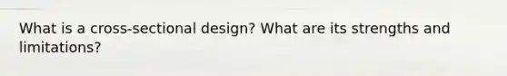 What is a cross-sectional design? What are its strengths and limitations?