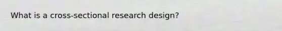 What is a cross-sectional research design?