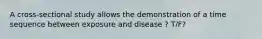 A cross-sectional study allows the demonstration of a time sequence between exposure and disease ? T/F?