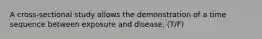 A cross-sectional study allows the demonstration of a time sequence between exposure and disease. (T/F)