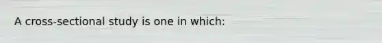 A cross-sectional study is one in which: