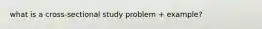 what is a cross-sectional study problem + example?
