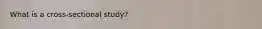 What is a​ cross-sectional study?