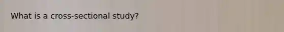What is a​ cross-sectional study?
