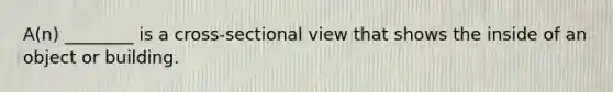 A(n) ________ is a cross-sectional view that shows the inside of an object or building.