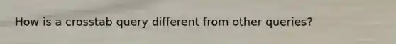 How is a crosstab query different from other queries?
