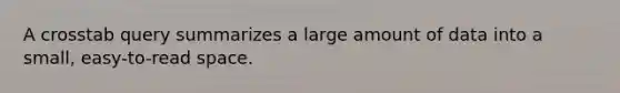 A crosstab query summarizes a large amount of data into a small, easy-to-read space.