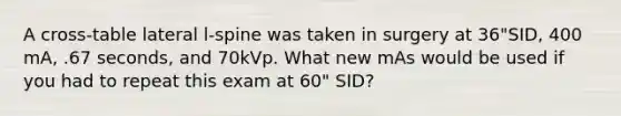 A cross-table lateral l-spine was taken in surgery at 36"SID, 400 mA, .67 seconds, and 70kVp. What new mAs would be used if you had to repeat this exam at 60" SID?