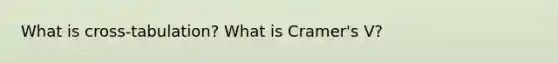 What is cross-tabulation? What is Cramer's V?