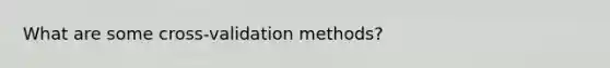 What are some cross-validation methods?