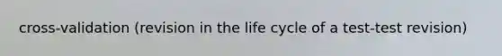 cross-validation (revision in the life cycle of a test-test revision)