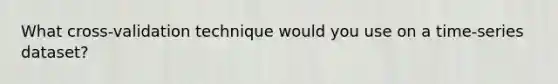 What cross-validation technique would you use on a time-series dataset?